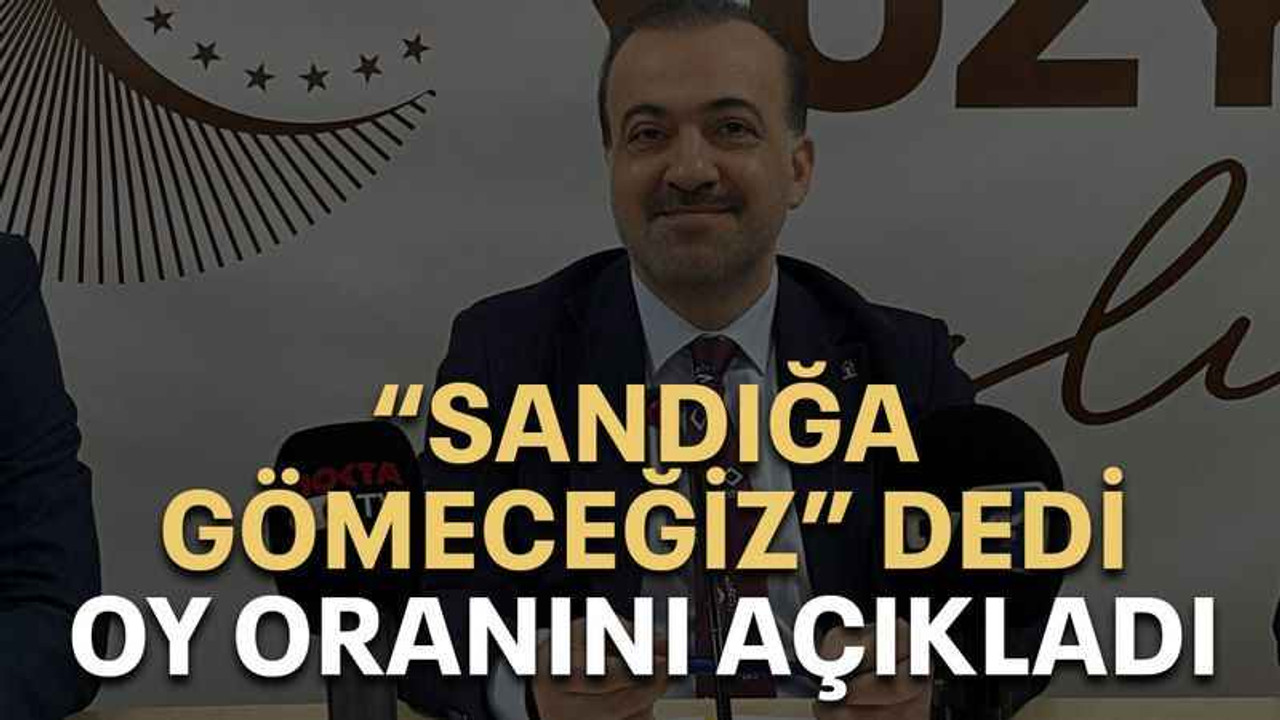 “Sandığa gömeceğiz” dedi oy oranını açıkladı
